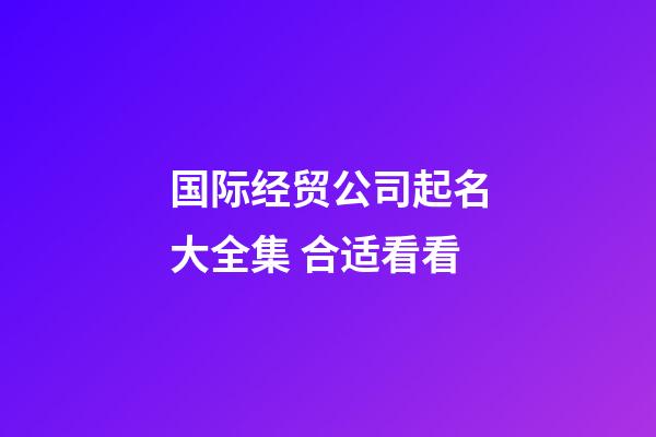 国际经贸公司起名大全集 合适看看-第1张-公司起名-玄机派
